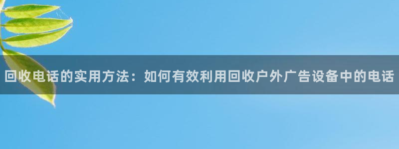 杏宇平台客服：回收电话的实用方法：如何有效利用回收户外广告设备中的电话