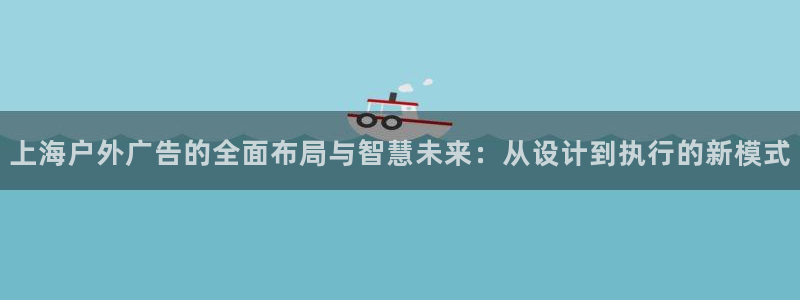 杏宇平台客服：上海户外广告的全面布局与智慧未来：从设计到执行的新模式
