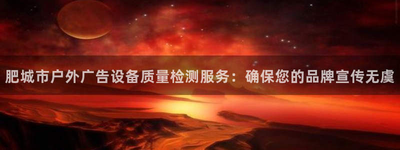 杏宇平台招商怎么样：肥城市户外广告设备质量检测服务：确保您的品牌宣传无虞
