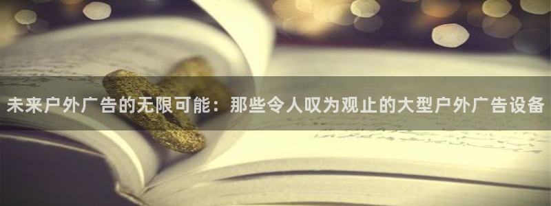 杏宇平台开户：未来户外广告的无限可能：那些令人叹为观止的大型户外广告设备