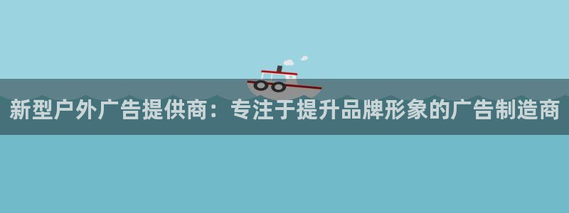 杏宇平台提现为什么这么久呢：新型户外广告提供商：专注于提升品牌形象的广告制造商