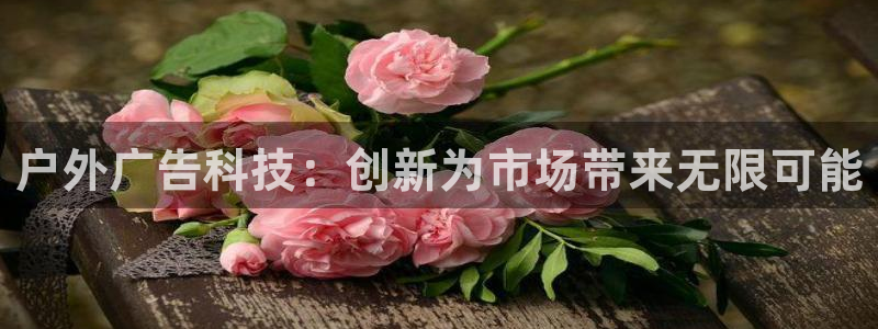 杏宇平台招商怎么样：户外广告科技：创新为市场带来无限可能