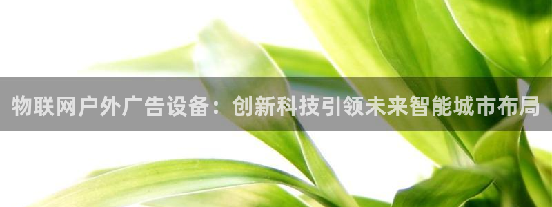 杏宇平台代理多少钱一个月：物联网户外广告设备：创新科技引领未来智能城市布局