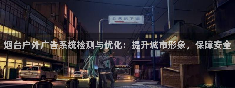 杏宇平台官网注册：烟台户外广告系统检测与优化：提升城市形象，保障安全