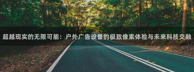 杏宇平台好吗：超越现实的无限可能：户外广告设备的极致像素体验与未来科技交融