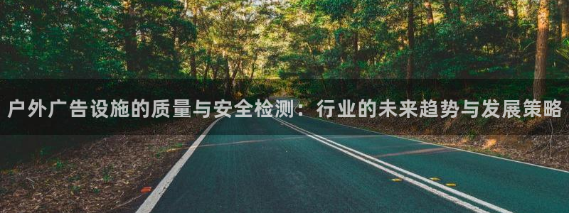 杏宇平台怎么样赚钱：户外广告设施的质量与安全检测：行业的未来趋势与发展策略