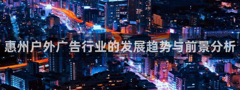 杏宇代理注册：惠州户外广告行业的发展趋势与前景分析