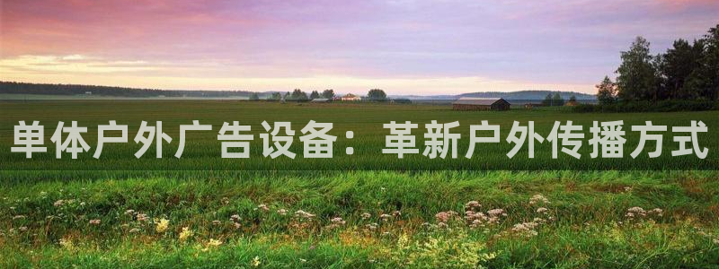 杏宇平台代理多少钱一次：单体户外广告设备：革新户外传播方式
