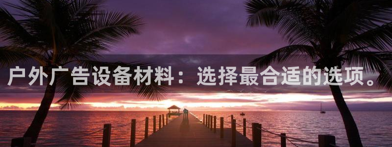 杏宇平台总代理是谁：户外广告设备材料：选择最合适的选项。