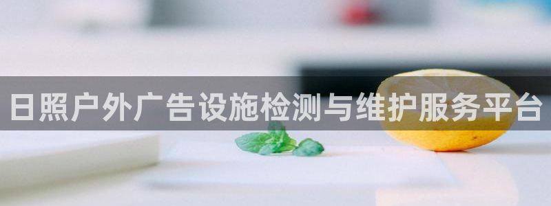 杏宇平台代理怎么赚钱：日照户外广告设施检测与维护服务平台