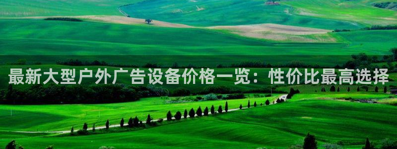 杏宇平台总代理：最新大型户外广告设备价格一览：性价比最高选择