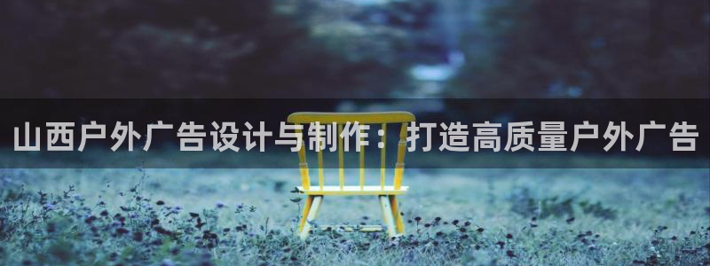 杏宇平台总代理是谁：山西户外广告设计与制作：打造高质量户外广告