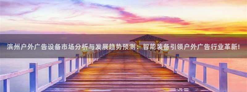 杏宇平台登录方法：滨州户外广告设备市场分析与发展趋势预测：智能装备引领户外广告行业革新!
