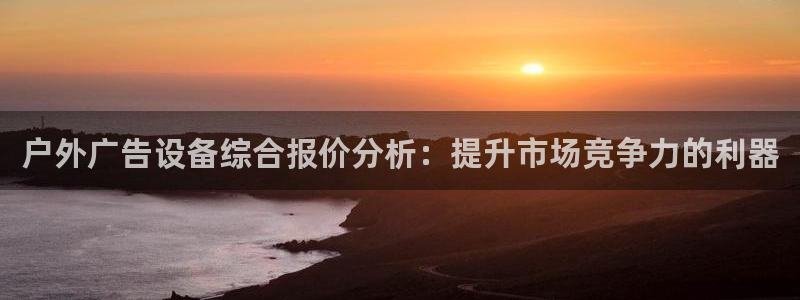 杏宇平台登录步骤：户外广告设备综合报价分析：提升市场竞争力的利器