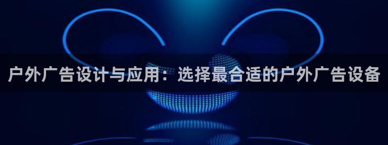 杏宇平台代理怎么赚钱的：户外广告设计与应用：选择最合适的户外广告设备