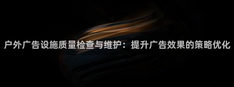杏宇平台是什么：户外广告设施质量检查与维