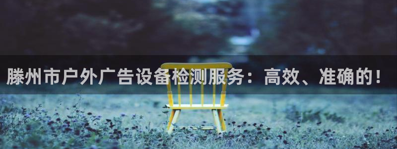 杏宇平台代理怎么赚钱：滕州市户外广告设备检测服务：高效、准确的！