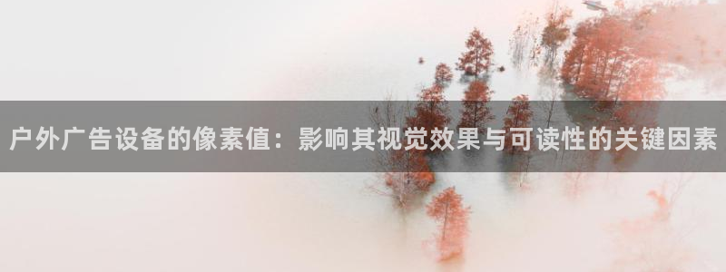 杏宇平台注册登录：户外广告设备的像素值：影响其视觉效果与可读性的关键因素