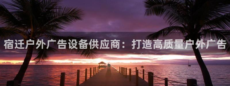 杏宇平台登陆：宿迁户外广告设备供应商：打