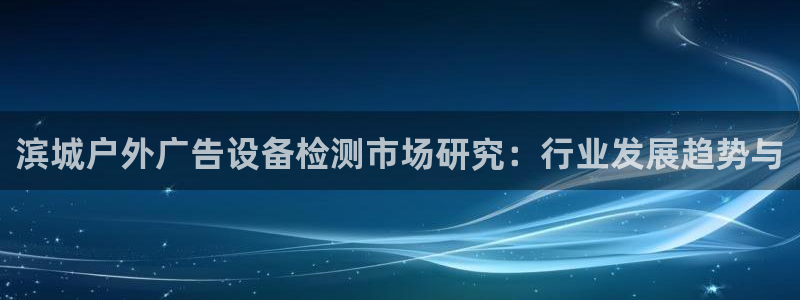 杏宇平台总代理：滨城户外广告设备检测市场