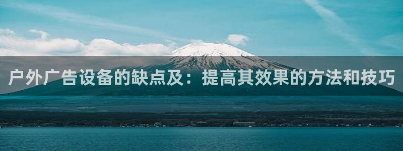 杏宇平台登陆：户外广告设备的缺点及：提高其效果的方法和技巧