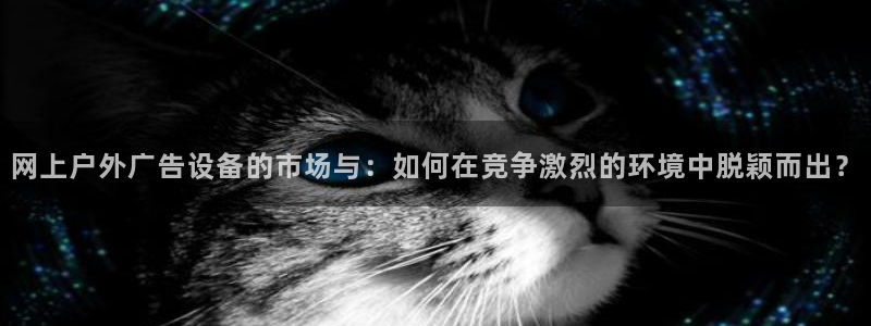 杏宇平台测速链接：网上户外广告设备的市场与：如何在竞争激烈的环境中脱颖而出？