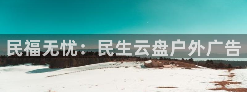 杏宇平台怎么样赚钱：民福无忧：民生云盘户外广告