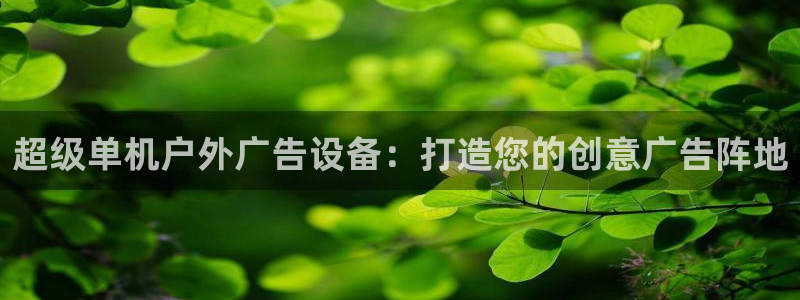 杏宇平台代理怎么赚钱：超级单机户外广告设备：打造您的创意广告阵地