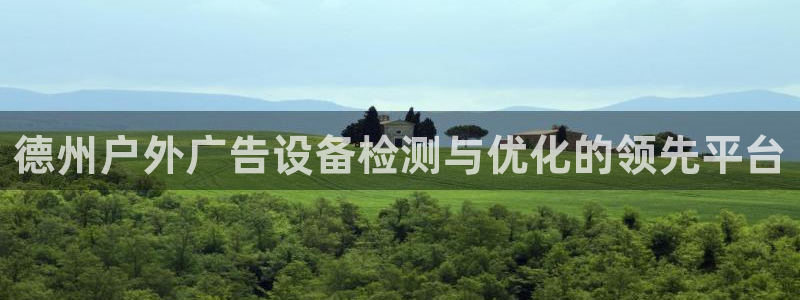 杏宇平台注册地址在哪里：德州户外广告设备检测与优化的领先平台