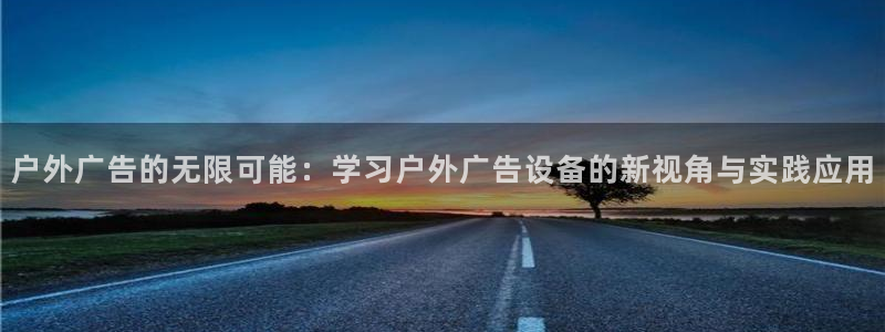 杏宇官方平台官网入口：户外广告的无限可能：学习户外广告设备的新视角与实践应用