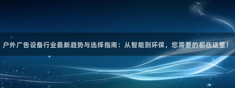 杏宇代理注册：户外广告设备行业最新趋势与选择指南：从智能到环保，您需要的都在这里！