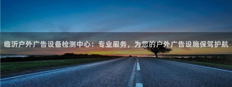 杏宇平台代理：临沂户外广告设备检测中心：
