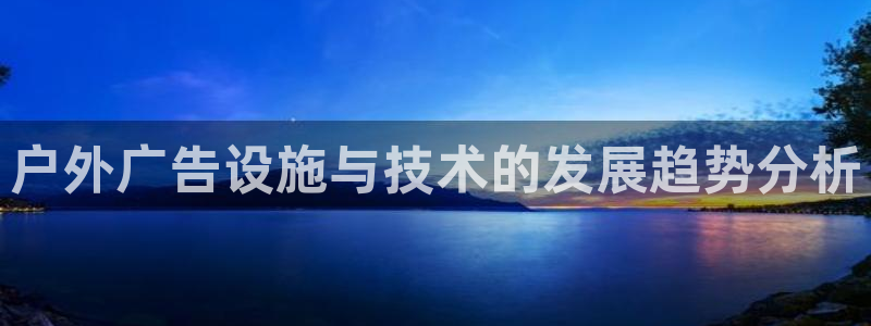 杏宇平台代理多少钱一个月：户外广告设施与技术的发展趋势分析