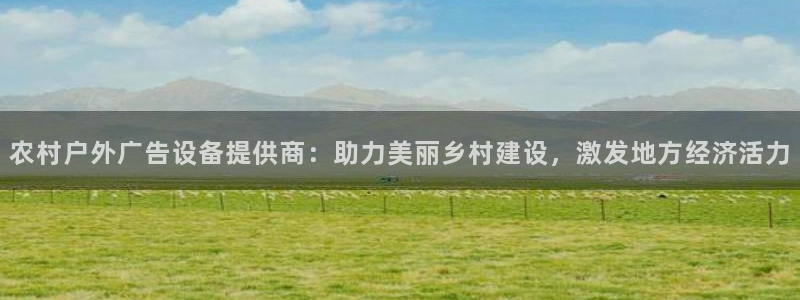 杏宇平台注册登录：农村户外广告设备提供商：助力美丽乡村建设，激发地方经济活力