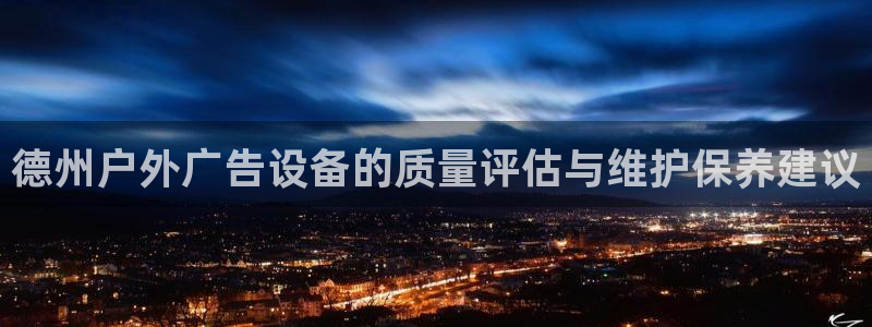杏宇平台招商：德州户外广告设备的质量评估与维护保养建议