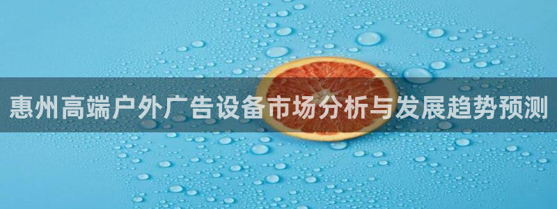 杏宇平台注册地址：惠州高端户外广告设备市场分析与发展趋势预测
