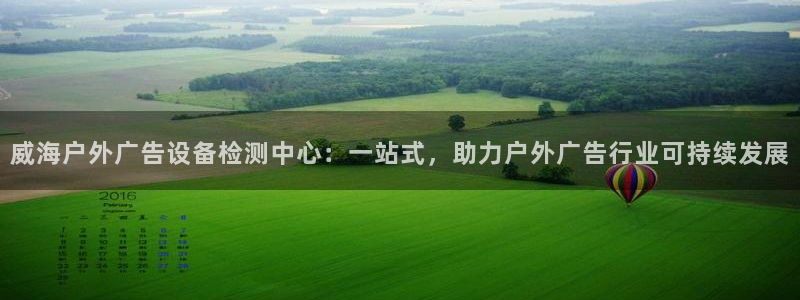 杏宇平台代理怎么赚钱的：威海户外广告设备检测中心：一站式，助力户外广告行业可持续发展