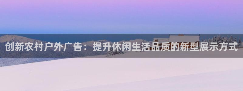 杏宇平台官网注册：创新农村户外广告：提升