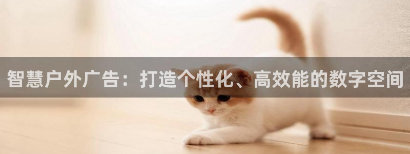 杏宇平台登录方法：智慧户外广告：打造个性化、高效能的数字空间