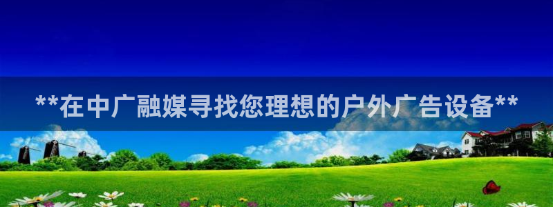 杏宇代理注册：**在中广融媒寻找您理想的户外广告设备**