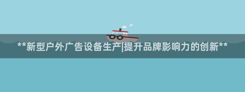 杏宇平台代理怎么赚钱快：**新型户外广告设备生产|提升品牌影响力的创新**