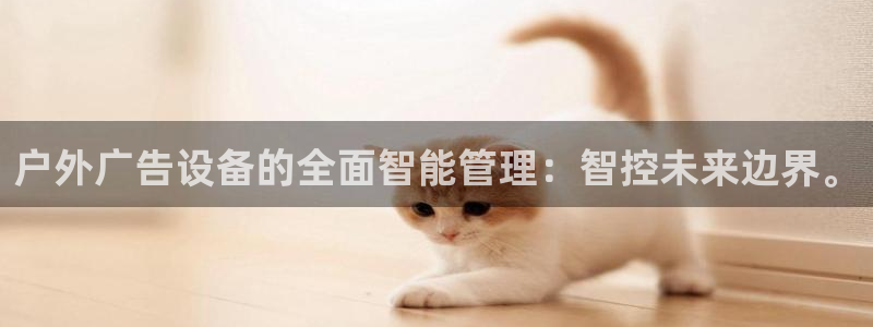 杏宇平台主管:户外广告设备的全面智能管理 杏宇平台主管:户外广告设备的全面智能管理
