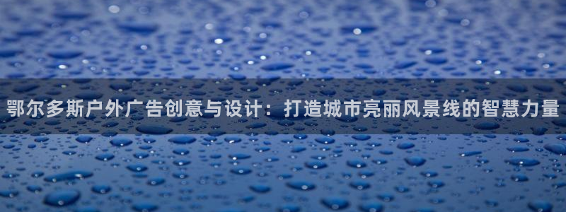 杏宇官方平台官网:鄂尔多斯户外广告创意与 杏宇官方平台官网:鄂尔多斯户外广告创意与