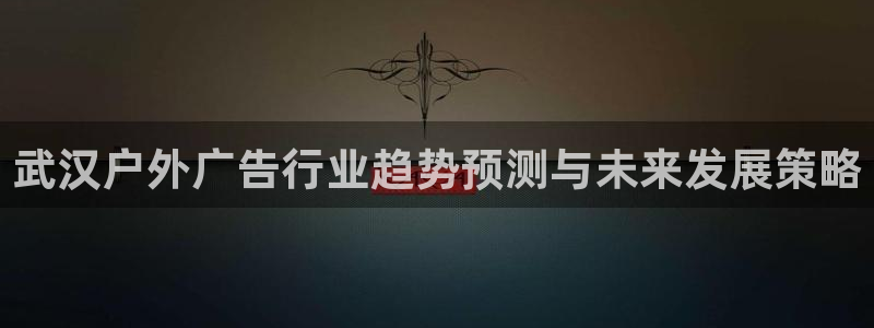 杏宇平台招商：武汉户外广告行业趋势预测与未来发展策略