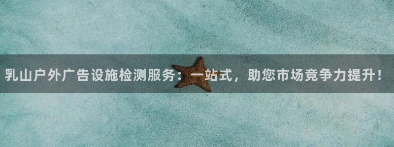 杏宇平台招商怎么样：乳山户外广告设施检测