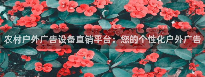 杏宇平台招商电话号码：农村户外广告设备直销平台：您的个性化户外广告