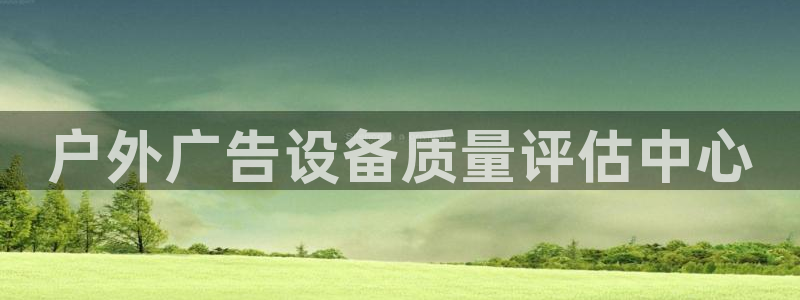 杏宇平台代理多少钱：户外广告设备质量评估中心