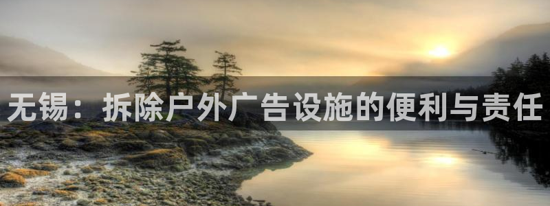 杏宇平台怎么样赚钱：无锡：拆除户外广告设施的便利与责任