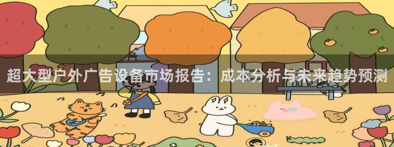 杏宇平台代理怎么样啊：超大型户外广告设备市场报告：成本分析与未来趋势预测