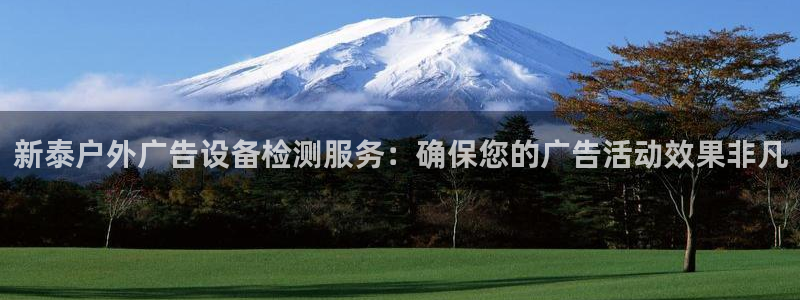 杏宇平台开户：新泰户外广告设备检测服务：确保您的广告活动效果非凡